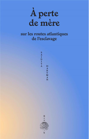 A PERTE DE MERE : SUR LES ROUTES ATLANTIQUES DE L'ESCLAVAGE - HARTMAN/SOUMAHORO - BROOK