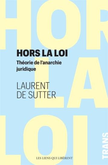 HORS LA LOI  -  THEORIE DE L'ANARCHIE JURIDIQUE - DE SUTTER LAURENT - LIENS LIBERENT