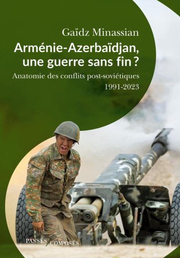 ARMENIE-AZERBAIDJAN, UNE GUERRE SANS FIN ? ANATOMIE DES GUERRES POST-SOVIETIQUES 1991-2023 - MINASSIAN GAIDZ - PASSES COMPOSES