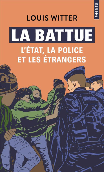 LA BATTUE : L'ETAT, LA POLICE ET LES ETRANGERS - WITTER LOUIS - POINTS