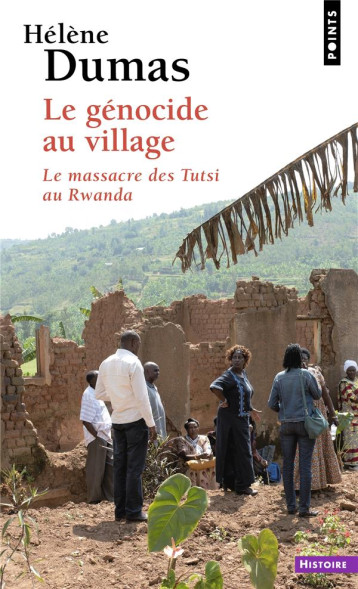 LE GENOCIDE AU VILLAGE : LE MASSACRE DES TUTSI AU RWANDA - DUMAS HELENE - POINTS