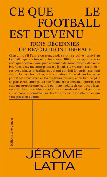 CE QUE LE FOOTBALL EST DEVENU : TROIS DECENNIES DE REVOLUTION LIBERALE - LATTA JEROME - DIVERGENCES