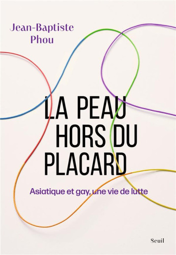 LA PEAU HORS DU PLACARD : ASIATIQUE ET GAY, UNE VIE DE LUTTE - PHOU JEAN-BAPTISTE - SEUIL