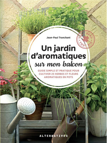 UN JARDIN D'AROMATIQUES SUR MON BALCON : GUIDE SIMPLE ET PRATIQUE POUR CULTIVER 25 HERBES ET FLEURS - TRANCHANT PAUL - GALLIMARD