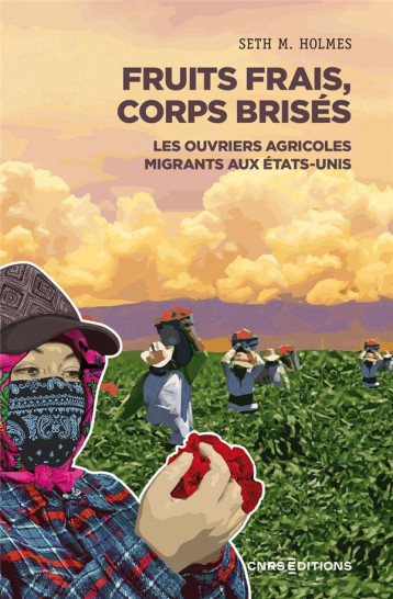 FRUITS FRAIS, CORPS BRISES : LES OUVRIERS AGRICOLES MIGRANTS AUX ETATS-UNIS - HOLMES SETH - CNRS