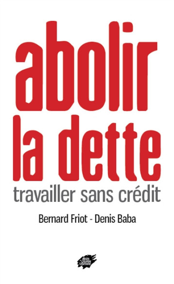 ABOLIR LA DETTE - TRAVAILLER SANS CREDIT - FRIOT BERNARD - ACL