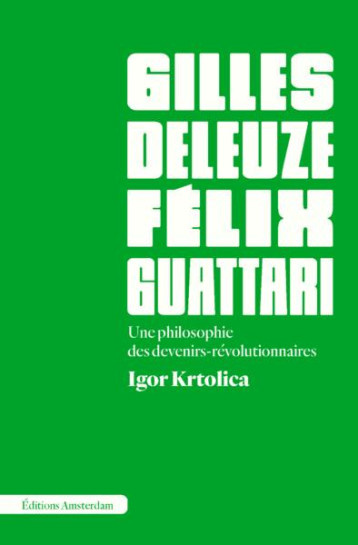 DELEUZE ET GUATTARI : UNE PHILOSOPHIE DES DEVENIRS-REVOLUTIONNAIRES - KRTOLICA IGOR - AMSTERDAM