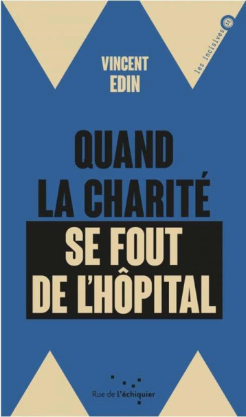 QUAND LA CHARITE SE FOUT DE L'HOPITAL  -  ENQUETE DUR LES PERVERSIONS DE LA PHILANTHROPIE - EDIN VINCENT - RUE ECHIQUIER