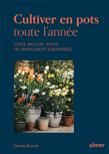 CULTIVER EN POTS TOUTE L'ANNEE - COUR, BALCON, PATIO OU SIMPLEMENT JARDINIERE - RYCROFT HARRIET - ULMER