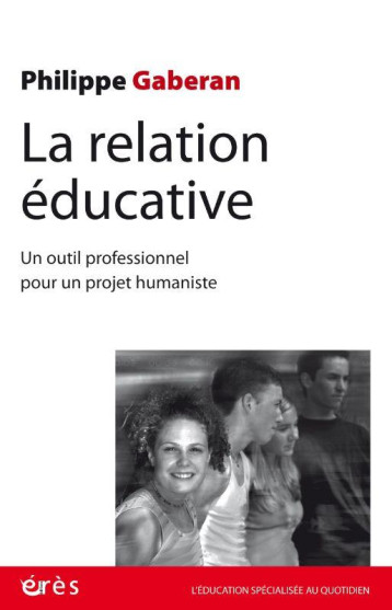 LA RELATION EDUCATIVE : UN OUTIL PROFESSIONNEL POUR UN PROJET HUMANISTE - GABERAN PHILIPPE - ERES