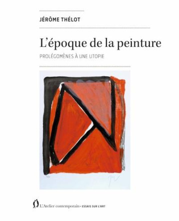 L'EPOQUE DE LA PEINTURE : PROLEGOMENES A UNE UTOPIE - THELOT JEROME - ATELIER CONT