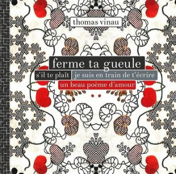 FERME TA GUEULE S'IL TE PLAIT JE SUIS EN TRAIN DE L'ECRIRE UN BEAU POEME D'AMOUR - VINAU THOMAS - VENTERNIERS