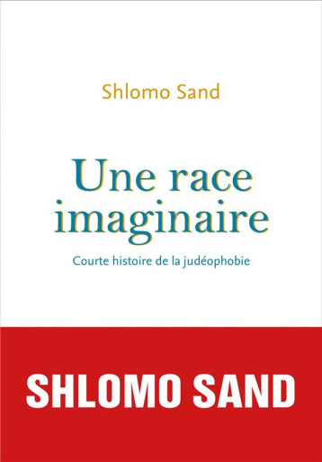 UNE RACE IMAGINAIRE. COURTE HISTOIRE DE LA JUDEOPHOBIE - SAND SHLOMO - SEUIL