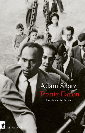 FRANTZ FANON - UNE VIE EN REVOLUTIONS - SHATZ ADAM - LA DECOUVERTE