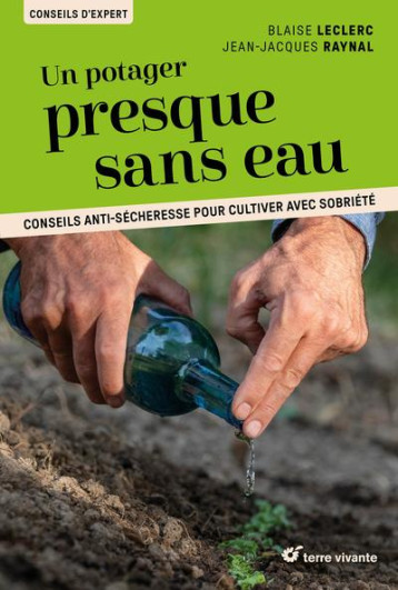 UN POTAGER PRESQUE SANS EAU - CONSEILS ANTI-SECHERESSE POUR CULTIVER AVEC SOBRIETE - LECLERC/RAYNAL - TERRE VIVANTE