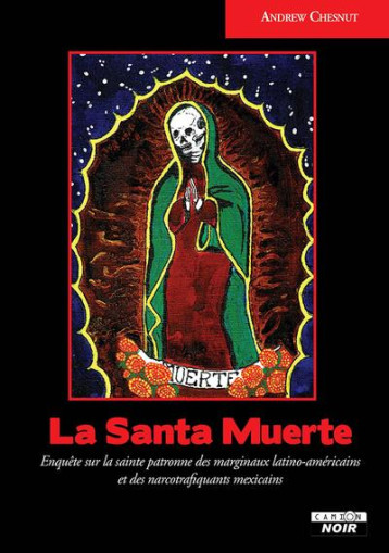 LA SANTA MUERTE - ENQUETE SUR LA SAINTE PATRONNE DES MARGINAUX LATINO-AMERICAINS ET DES NARCOTRAFIQU - CHESNUT ANDREW - CAMION BLANC