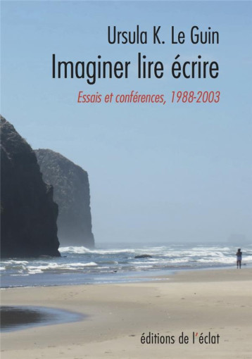 ECRIRE, LIRE, IMAGINER - ESSAIS ET CONFERENCES 1988-2003 - LE GUIN - ECLAT