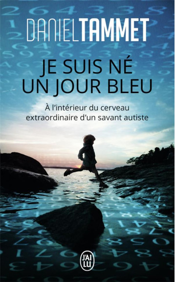 JE SUIS NE UN JOUR BLEU  -  A L'INTERIEUR DU CERVEAU EXTRAORDINAIRE D'UN SAVANT AUTISTE - TAMMET DANIEL - J'AI LU