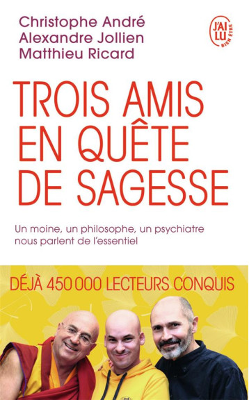 TROIS AMIS EN QUETE DE SAGESSE  -  UN MOINE, UN PHILOSOPHE, UN PSYCHIATRE NOUS PARLENT DE L'ESSENTIEL - JOLLIEN ALEXANDRE - J'AI LU