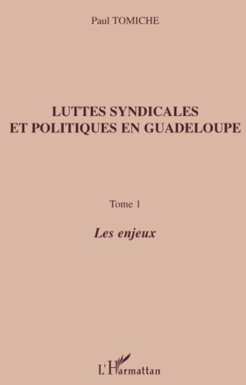 LUTTES SYNDICALES ET POLITIQUES EN GUADELOUPE T.1  -  LES ENJEUX - TOMICHE PAUL - L'HARMATTAN