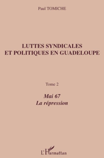 LUTTES SYNDICALES ET POLITIQUES EN GUADELOUPE T.2  -  MAI 67, LA REPRESSION - TOMICHE PAUL - L'HARMATTAN