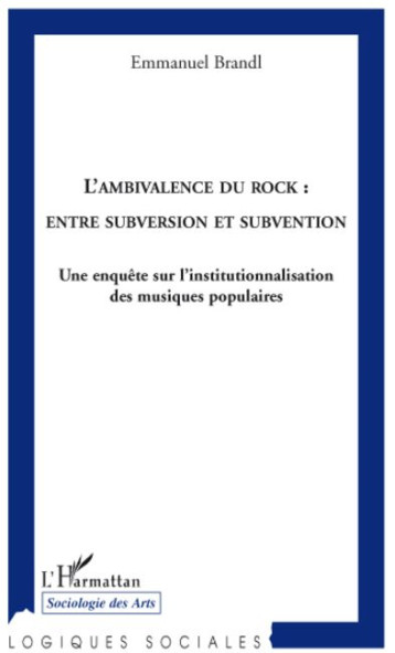 L'AMBIVALENCE DU ROCK : ENTRE SUBVERSION ET SUBVENTION  -  UNE ENQUETE SUR L'INSTITUTIONNALISATION DES MUSIQUES POPULAIRES - BRANDL EMMANUEL - L'HARMATTAN