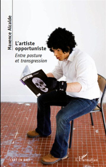 L'ARTISTE OPPORTUNISTE  -  ENTRE POSTURE ET TRANSGRESSION - ALCADE MAXENCE - L'HARMATTAN