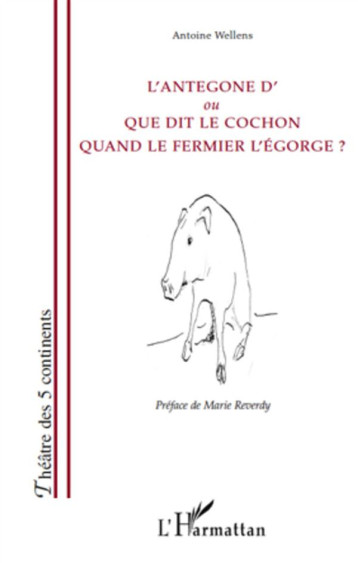 L'ANTEGONE D'OU QUE DIT LE COCHON QUAND LE FERMIER L'EGORGE ? - WELLENS ANTOINE - L'HARMATTAN