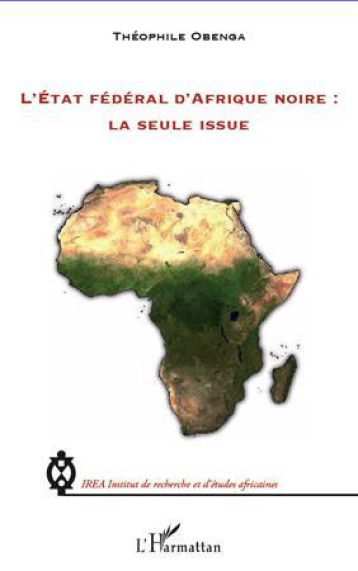 L'ETAT FEDERAL D'AFRIQUE NOIRE : LA SEULE ISSUE - OBENGA THEOPHILE - L'HARMATTAN