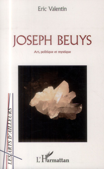 JOSEPH BEUYS  -  ART, POLITIQUE ET MYSTIQUE - VALENTIN ERIC - L'Harmattan