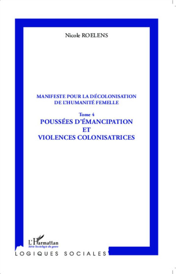 MANIFESTE POUR LA DECOLONISATION DE L'HUMANITE FEMELLE TOME 4  -  POUSSEES D'EMANCIPATION ET VIOLENCES COLONISATRICES - ROELENS NICOLE - L'Harmattan