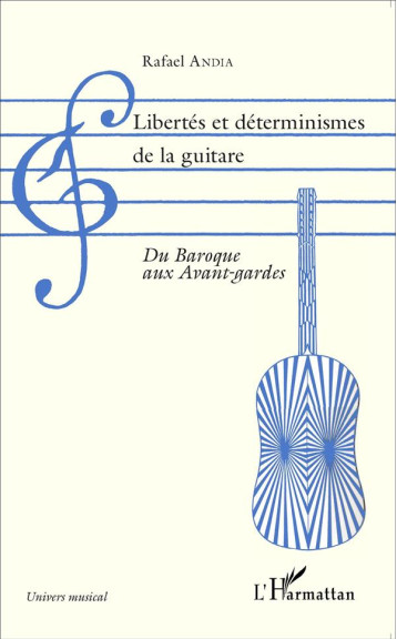 LIBERTES ET DETERMINISMES DE LA GUITARE  -  DU BAROQUE AUX AVANT-GARDES - ANDIA RAFAEL - L'Harmattan