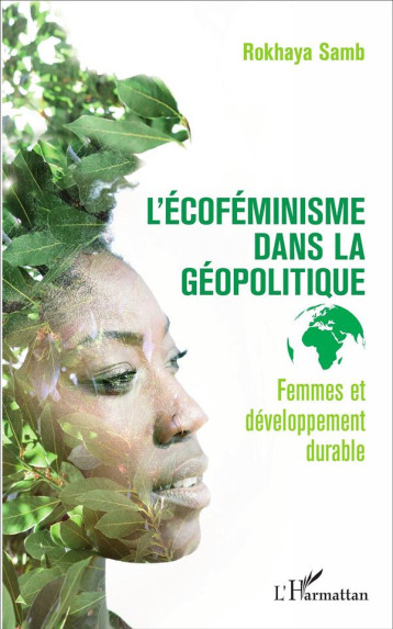 L'ECOFEMINISME DANS LA GEOPOLITIQUE  -  FEMMES ET DEVELOPPEMENT DURABLE - SAMB ROKHAYA - L'Harmattan