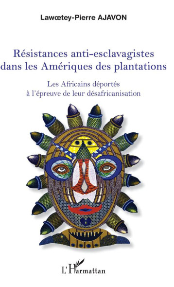 RESISTANCES ANTI-ESCLAVAGISTES DANS LES AMERIQUES  -  LES AFRICAINS DEPORTES A L'EPREUVE DE LEUR DESAFRICATION - AJAVON LAWOETEY PIER - L'HARMATTAN