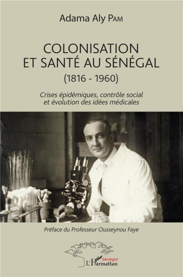 COLONISATION ET SANTE AU SENEGAL (1816-1960) CRISES EPIDEMIQUES, CONTROLE SOCIAL ET EVOLUTION DES IDEES MEDICALES - PAM ADAMA ALY - L'HARMATTAN