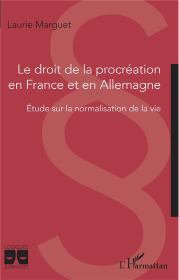 LE DROIT DE LA PROCREATION EN FRANCE ET EN ALLEMAGNE - ETUDE SUR LA NORMALISATION DE LA VIE - MARGUET LAURIE - L'HARMATTAN