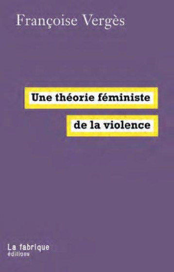 UNE THEORIE FEMINISTE DE LA VIOLENCE - VERGES FRANCOISE - FABRIQUE