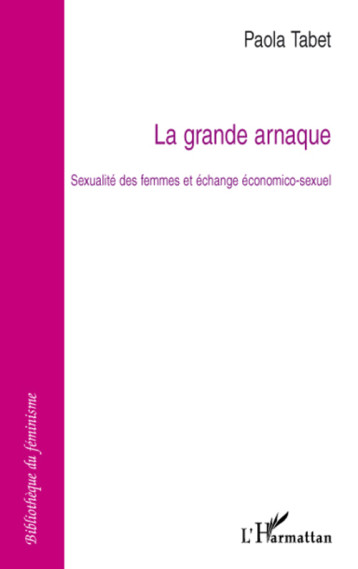 LA GRANDE ARNAQUE - SEXUALITE DES FEMMES ET ECHANGE ECONOMICO-SEXUEL - TABET PAOLA - L'HARMATTAN