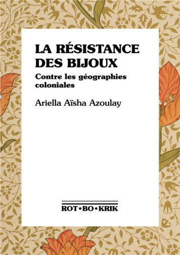 LA RESISTANCE DES BIJOUX : CONTRE LES GEOGRAPHIES COLONIALES - AZOULAY A A. - ROTBOKRIK