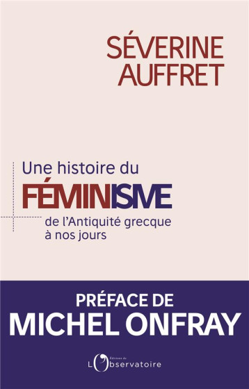 UNE HISTOIRE DU FEMINISME  -  DE L'ANTIQUITE GRECQUE A NOS JOURS - SEVERINE AUFFRET (PR - L'OBSERVATOIRE