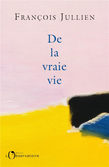 DE LA VRAIE VIE - JULLIEN FRANCOIS - L'OBSERVATOIRE