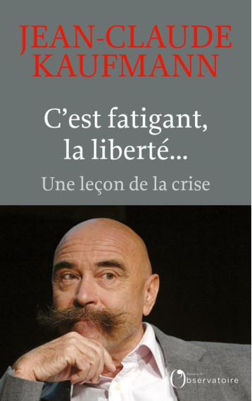 C'EST FATIGANT, LA LIBERTE... UNE LECON DE LA CRISE - KAUFMANN JEAN-CLAUDE - L'OBSERVATOIRE