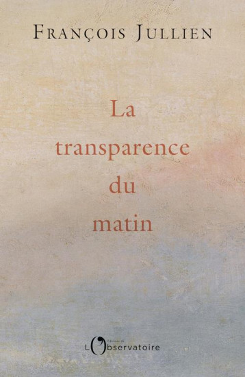 LA TRANSPARENCE DU MATIN - FRANCOIS JULLIEN - L'OBSERVATOIRE