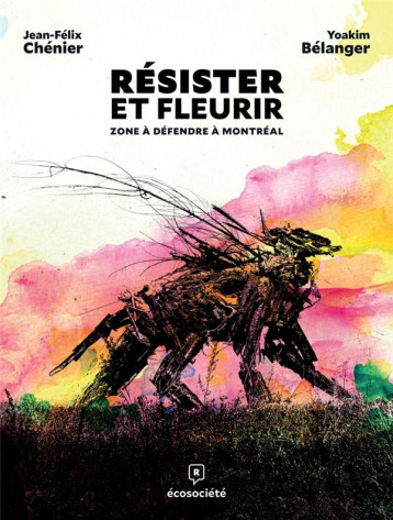 RESISTER ET FLEURIR : ZONE A DEFENDRE A MONTREAL - CHENIER/BELANGER - ECOSOCIETE