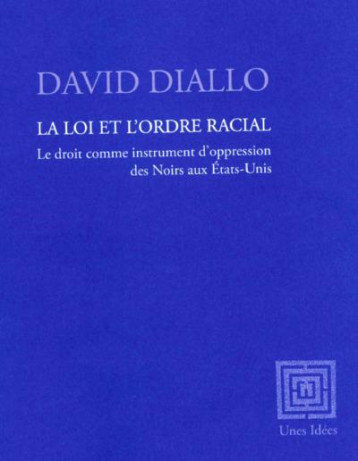 LA LOI ET L'ORDRE RACIAL : LE DROIT COMME INSTRUMENT D'OPPRESSION DES NOIRS AUX ETATS-UNIS - DIALLO DAVID - UNES