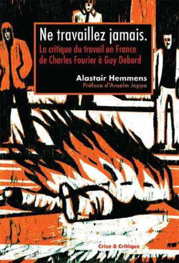 NE TRAVAILLEZ JAMAISA ! - LA CRITIQUE DU TRAVAIL EN FRANCE DE CHARLES FOURIER A GUY DEBORD - ALASTAIR HEMMENS - DU LUMIGNON