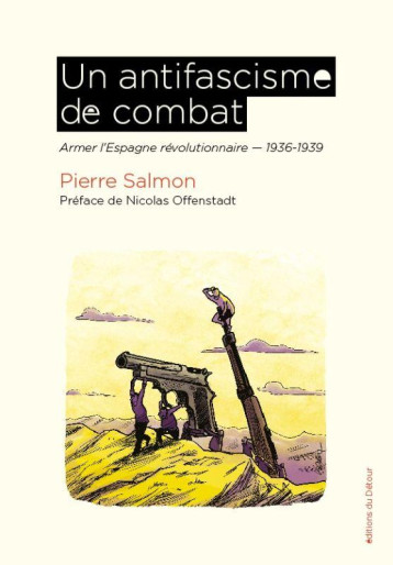 UN ANTIFASCISME DE COMBAT : ARMER L'ESPAGNE REVOLUTIONNAIRE, 1936-1939 - SALMON/OFFENSTADT - ED DETOUR