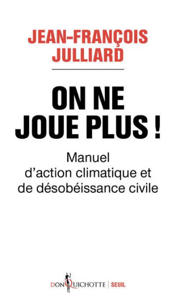 ON NE JOUE PLUS ! - MANUEL D'ACTION CLIMATIQUE ET DE DESOBEISSANCE CIVILE - JULLIARD J-F. - SEUIL