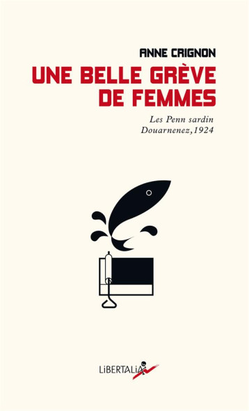 UNE BELLE GREVE DE FEMMES : LES PENN SARDIN, DOUARNENEZ 1924. - CRIGNON ANNE - LIBERTALIA