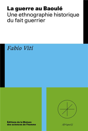 LA GUERRE AU BAOULE : UNE ETHNOGRAPHIE HISTORIQUE DU FAIT GUERRIER - VITI FABIO - Maison des Sciences de l'Homme